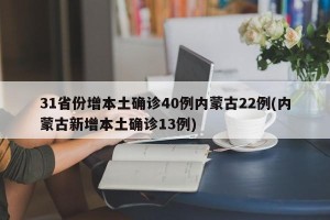 31省份增本土确诊40例内蒙古22例(内蒙古新增本土确诊13例)