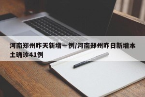 河南郑州昨天新增一例/河南郑州昨日新增本土确诊41例