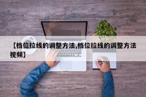 【档位拉线的调整方法,档位拉线的调整方法视频】