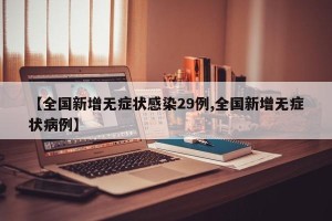 【全国新增无症状感染29例,全国新增无症状病例】