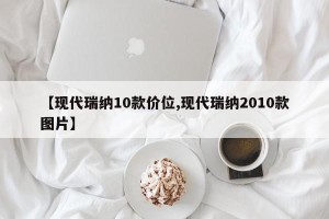 【现代瑞纳10款价位,现代瑞纳2010款图片】