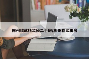 郴州临武精装修二手房/郴州临武租房
