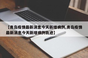 【青岛疫情最新消息今天新增病例,青岛疫情最新消息今天新增病例轨迹】