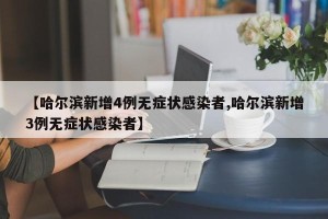 【哈尔滨新增4例无症状感染者,哈尔滨新增3例无症状感染者】