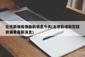 北京新增疫情最新消息今天(北京新增新型冠状病毒最新消息)