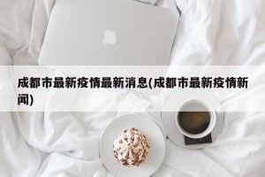 成都市最新疫情最新消息(成都市最新疫情新闻)
