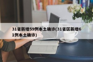 31省新增59例本土确诊(31省区新增61例本土确诊)
