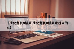 【生化危机8结局,生化危机8结局走过来的人】