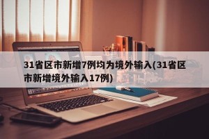 31省区市新增7例均为境外输入(31省区市新增境外输入17例)