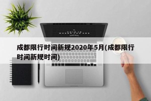成都限行时间新规2020年5月(成都限行时间新规时间)