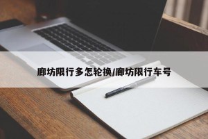 廊坊限行多怎轮换/廊坊限行车号