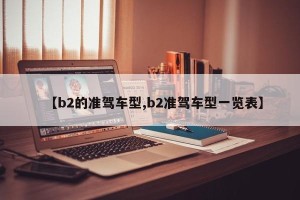 【b2的准驾车型,b2准驾车型一览表】