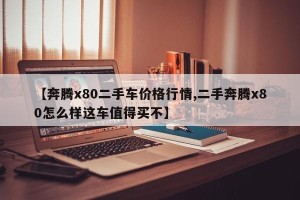 【奔腾x80二手车价格行情,二手奔腾x80怎么样这车值得买不】