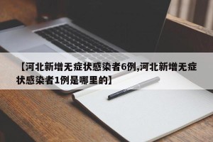 【河北新增无症状感染者6例,河北新增无症状感染者1例是哪里的】