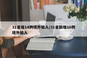 31省增14例境外输入/31省新增16例境外输入