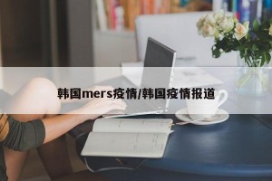 韩国mers疫情/韩国疫情报道