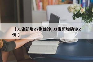 【31省新增27例确诊,31省新增确诊2例 】