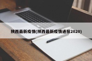 陕西最新疫情(陕西最新疫情通报2020)