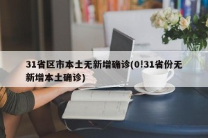 31省区市本土无新增确诊(0!31省份无新增本土确诊)