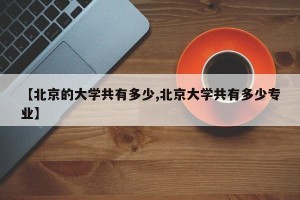 【北京的大学共有多少,北京大学共有多少专业】