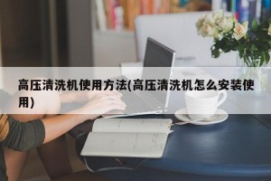 高压清洗机使用方法(高压清洗机怎么安装使用)