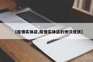 【疫情实体店,疫情实体店的惨淡现状】
