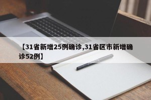【31省新增25例确诊,31省区市新增确诊52例】