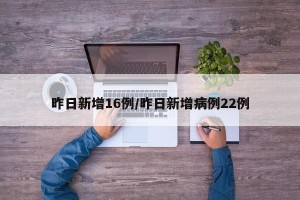 昨日新增16例/昨日新增病例22例