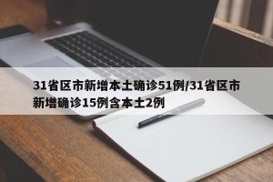 31省区市新增本土确诊51例/31省区市新增确诊15例含本土2例