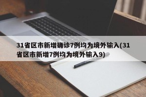 31省区市新增确诊7例均为境外输入(31省区市新增7例均为境外输入9)