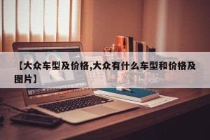 【大众车型及价格,大众有什么车型和价格及图片】