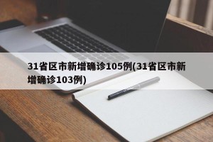 31省区市新增确诊105例(31省区市新增确诊103例)