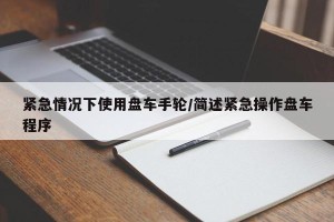 紧急情况下使用盘车手轮/简述紧急操作盘车程序