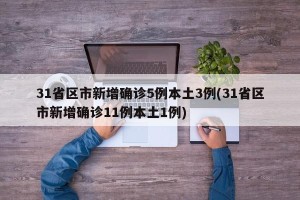 31省区市新增确诊5例本土3例(31省区市新增确诊11例本土1例)