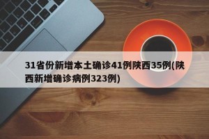 31省份新增本土确诊41例陕西35例(陕西新增确诊病例323例)