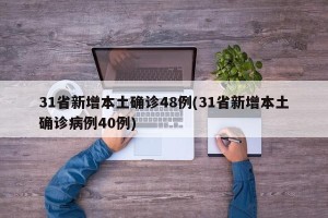 31省新增本土确诊48例(31省新增本土确诊病例40例)