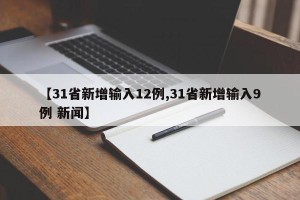 【31省新增输入12例,31省新增输入9例 新闻】