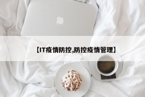 【IT疫情防控,防控疫情管理】