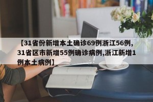 【31省份新增本土确诊69例浙江56例,31省区市新增55例确诊病例,浙江新增1例本土病例】
