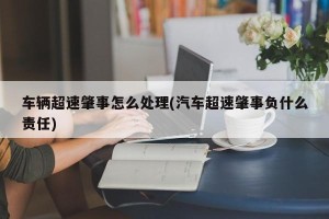 车辆超速肇事怎么处理(汽车超速肇事负什么责任)