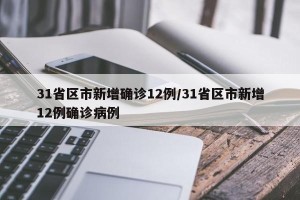 31省区市新增确诊12例/31省区市新增12例确诊病例