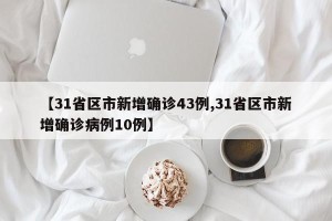 【31省区市新增确诊43例,31省区市新增确诊病例10例】