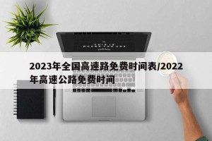 2023年全国高速路免费时间表/2022年高速公路免费时间