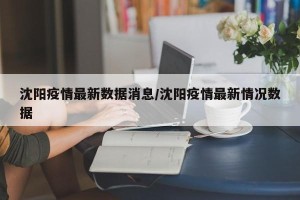 沈阳疫情最新数据消息/沈阳疫情最新情况数据