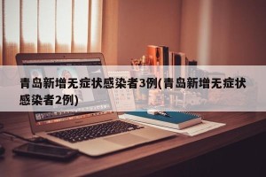 青岛新增无症状感染者3例(青岛新增无症状感染者2例)