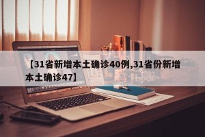 【31省新增本土确诊40例,31省份新增本土确诊47】