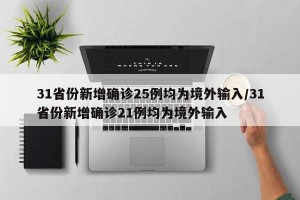 31省份新增确诊25例均为境外输入/31省份新增确诊21例均为境外输入