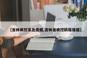 【吉林疾控紧急提醒,吉林省疾控防疫提醒】
