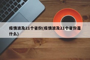 疫情波及21个省份(疫情波及21个省份是什么)