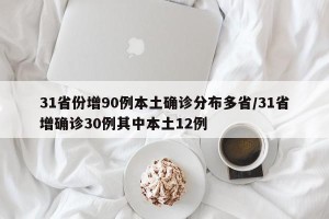 31省份增90例本土确诊分布多省/31省增确诊30例其中本土12例